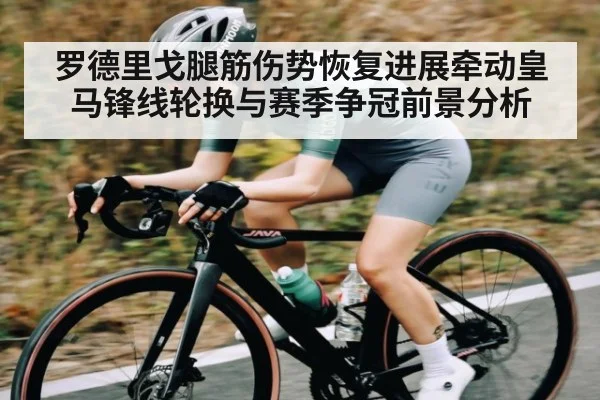 罗德里戈腿筋伤势恢复进展牵动皇马锋线轮换与赛季争冠前景分析