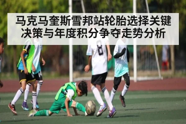 马克马奎斯雪邦站轮胎选择关键决策与年度积分争夺走势分析